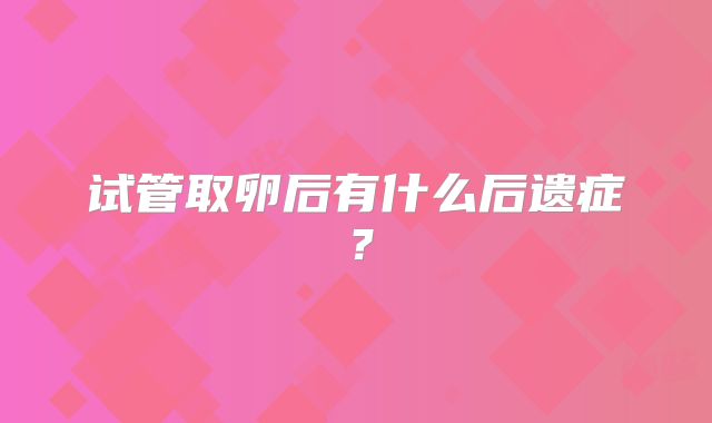 试管取卵后有什么后遗症？
