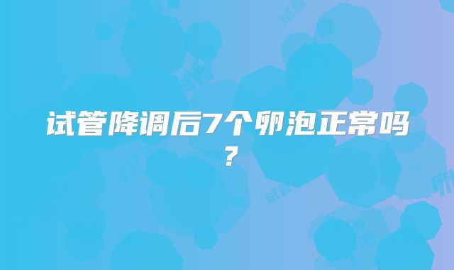 试管降调后7个卵泡正常吗?