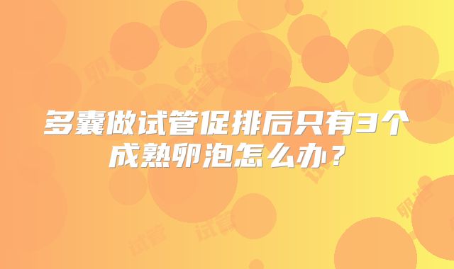 多囊做试管促排后只有3个成熟卵泡怎么办？