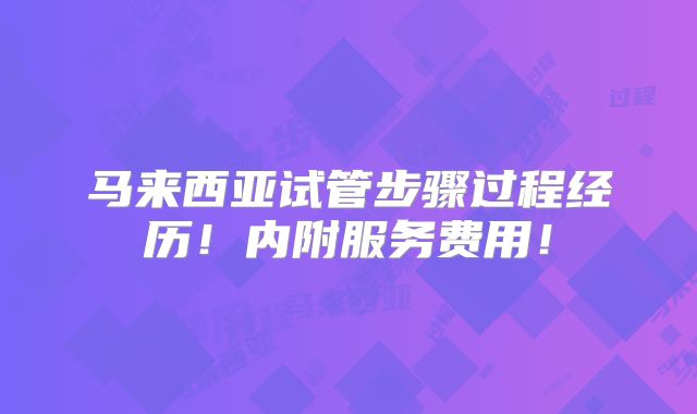 马来西亚试管步骤过程经历!内附服务费用!