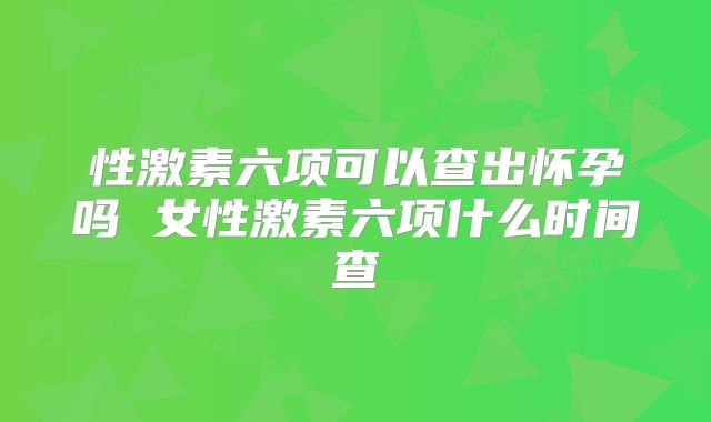 性激素六项可以查出怀孕吗 女性激素六项什么时间查