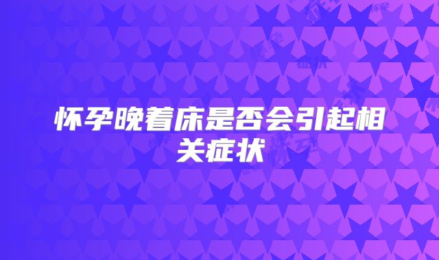 怀孕晚着床是否会引起相关症状