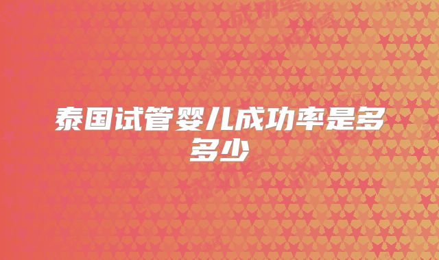 泰国试管婴儿成功率是多多少