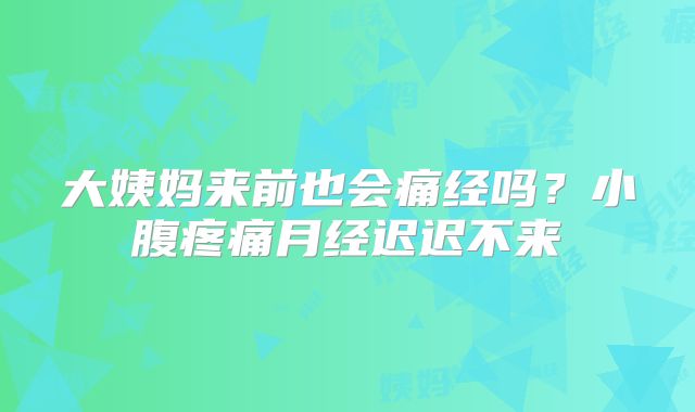 大姨妈来前也会痛经吗?小腹疼痛月经迟迟不来