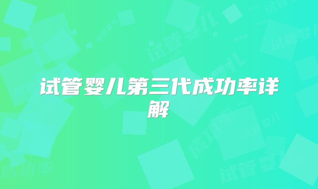 试管婴儿第三代成功率详解