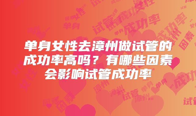 单身女性去漳州做试管的成功率高吗？有哪些因素会影响试管成功率