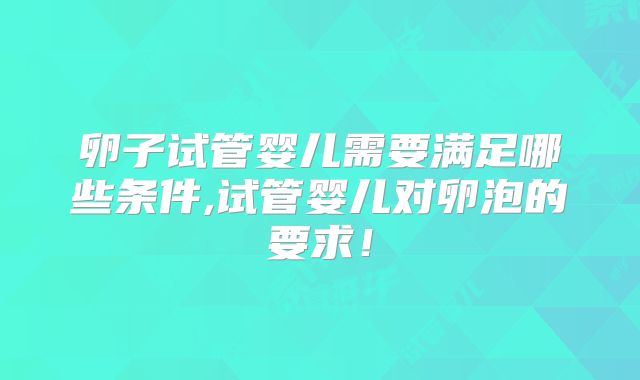 卵子试管婴儿需要满足哪些条件,试管婴儿对卵泡的要求！