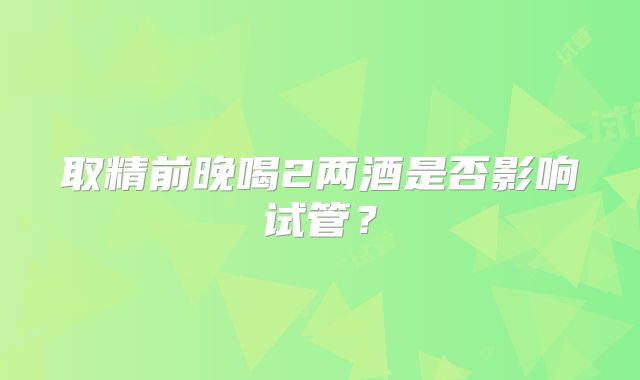 取精前晚喝2两酒是否影响试管？