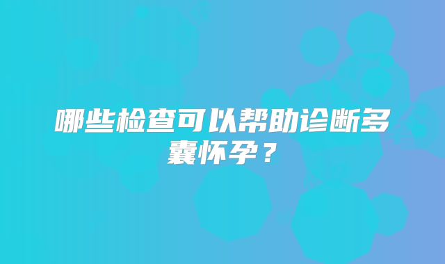 哪些检查可以帮助诊断多囊怀孕?