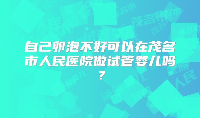 自己卵泡不好可以在茂名市人民医院做试管婴儿吗?
