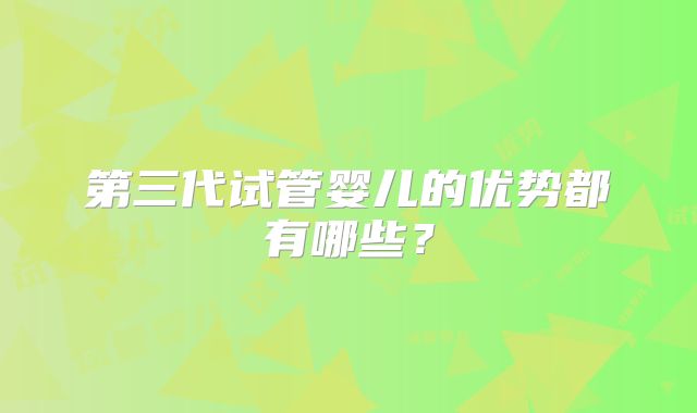 第三代试管婴儿的优势都有哪些?