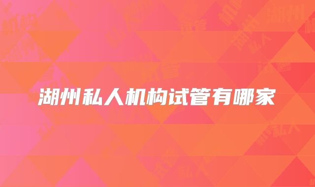 湖州私人机构试管有哪家