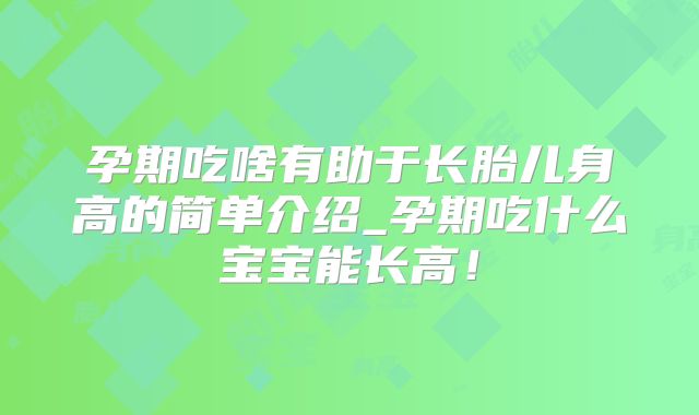 孕期吃啥有助于长胎儿身高的简单介绍_孕期吃什么宝宝能长高!