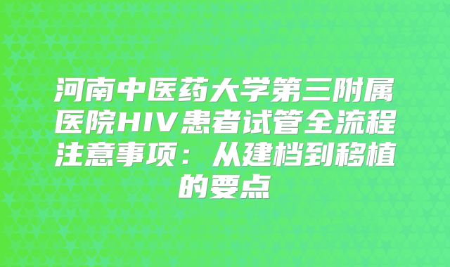 河南中医药大学第三附属医院HIV患者试管全流程注意事项：从建档到移植的要点