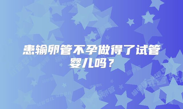 患输卵管不孕做得了试管婴儿吗?