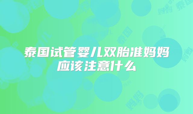 泰国试管婴儿双胎准妈妈应该注意什么