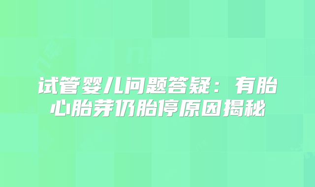 试管婴儿问题答疑：有胎心胎芽仍胎停原因揭秘