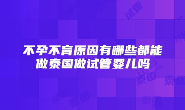 不孕不育原因有哪些都能做泰国做试管婴儿吗