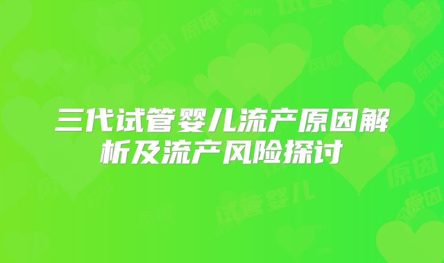 三代试管婴儿流产原因解析及流产风险探讨