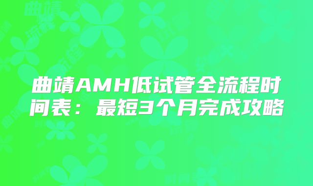曲靖AMH低试管全流程时间表：最短3个月完成攻略