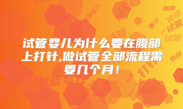 试管婴儿为什么要在腹部上打针,做试管全部流程需要几个月！