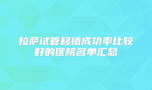 拉萨试管移植成功率比较好的医院名单汇总