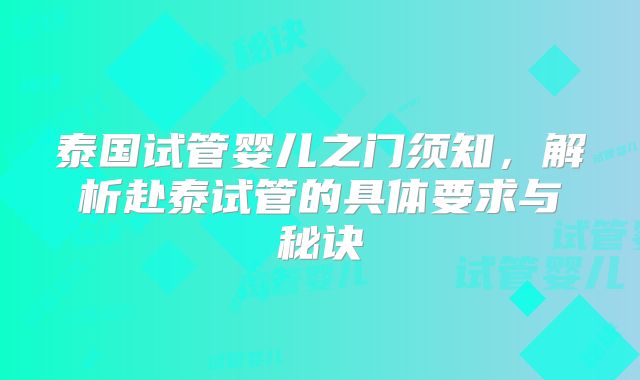泰国试管婴儿之门须知,解析赴泰试管的具体要求与秘诀