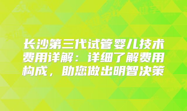长沙第三代试管婴儿技术费用详解：详细了解费用构成，助您做出明智决策
