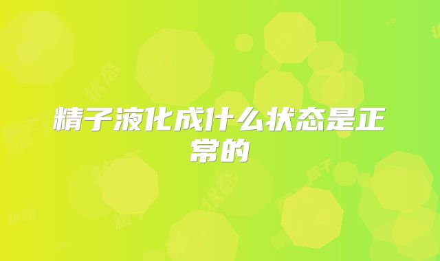 精子液化成什么状态是正常的