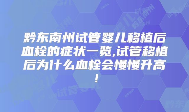 黔东南州试管婴儿移植后血栓的症状一览,试管移植后为什么血栓会慢慢升高!