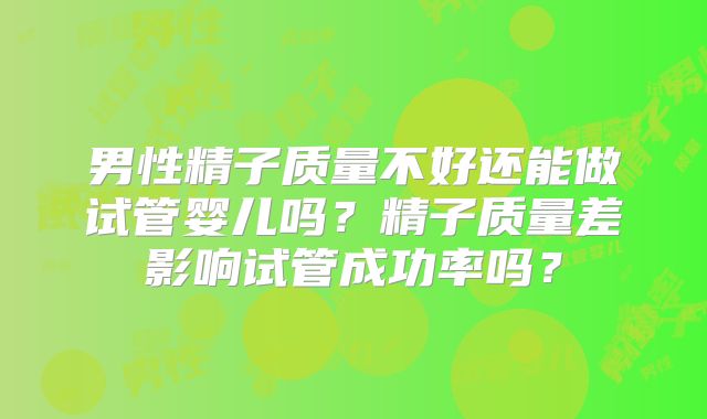 男性精子质量不好还能做试管婴儿吗？精子质量差影响试管成功率吗？