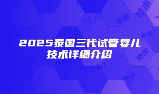 2025泰国三代试管婴儿技术详细介绍