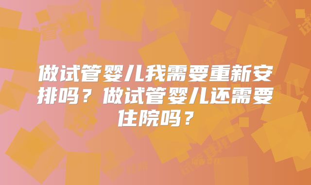做试管婴儿我需要重新安排吗?做试管婴儿还需要住院吗?