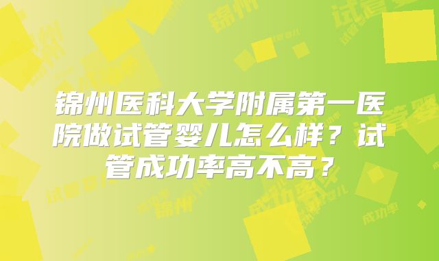 锦州医科大学附属第一医院做试管婴儿怎么样？试管成功率高不高？