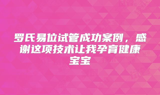 罗氏易位试管成功案例,感谢这项技术让我孕育健康宝宝