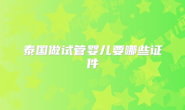 泰国做试管婴儿要哪些证件