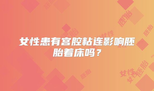女性患有宫腔粘连影响胚胎着床吗？