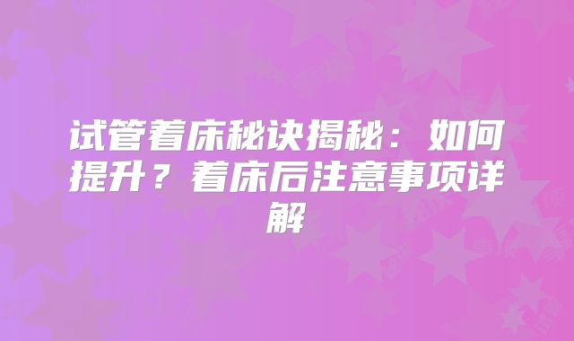 试管着床秘诀揭秘:如何提升?着床后注意事项详解
