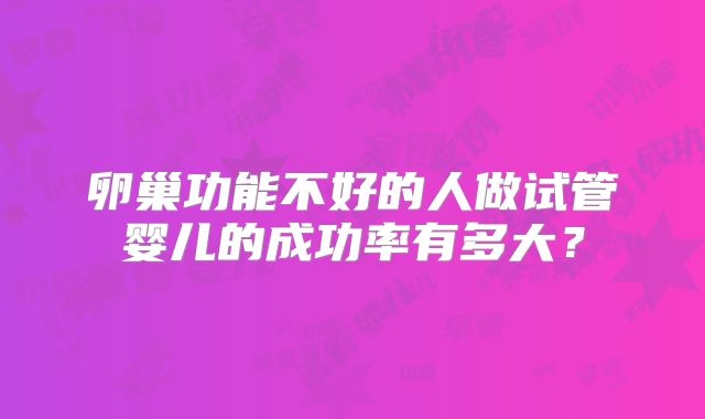 卵巢功能不好的人做试管婴儿的成功率有多大？