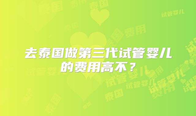 去泰国做第三代试管婴儿的费用高不?