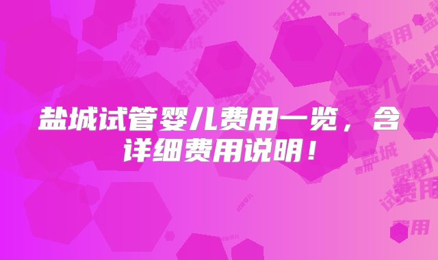 盐城试管婴儿费用一览,含详细费用说明!
