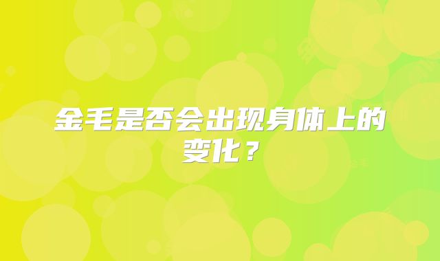 金毛是否会出现身体上的变化？