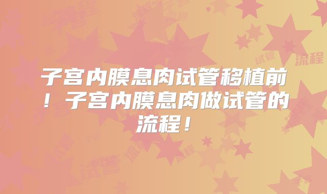 子宫内膜息肉试管移植前!子宫内膜息肉做试管的流程!