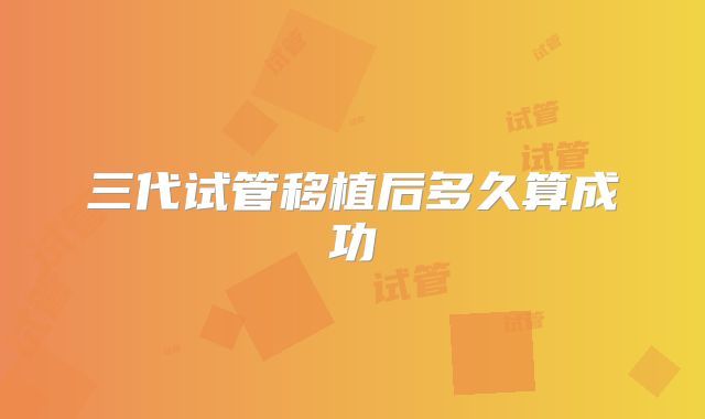 三代试管移植后多久算成功