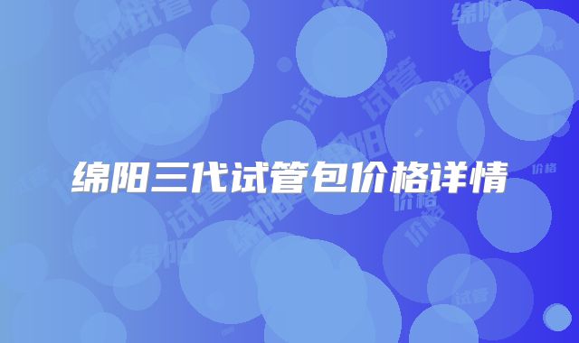 绵阳三代试管包价格详情