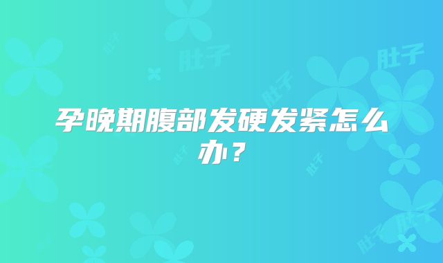 孕晚期腹部发硬发紧怎么办?