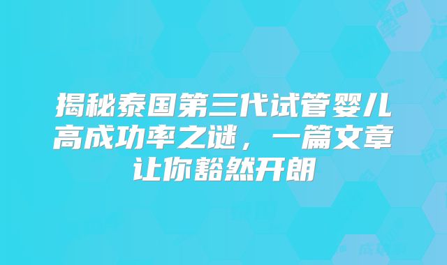 揭秘泰国第三代试管婴儿高成功率之谜,一篇文章让你豁然开朗