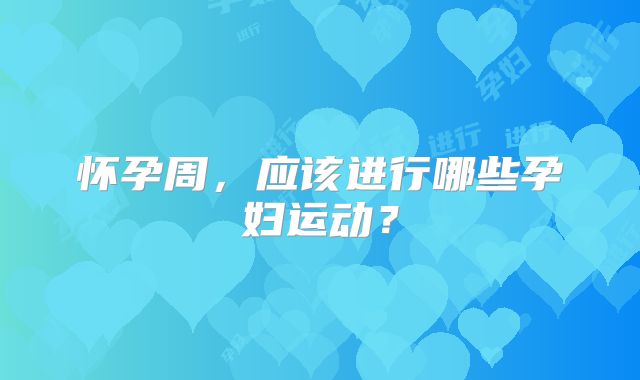 怀孕周，应该进行哪些孕妇运动？