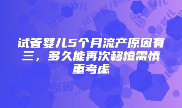 试管婴儿5个月流产原因有三,多久能再次移植需慎重考虑