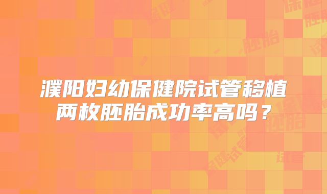 濮阳妇幼保健院试管移植两枚胚胎成功率高吗？
